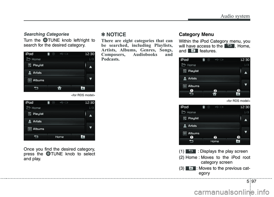 KIA CARENS RHD 2017  Owners Manual 597
Audio system
Searching Categories
Turn the  TUNE knob left/right to 
search for the desired category.
<for RDS model>
Once you find the desired category, 
press the  TUNE knob to select
and play.
