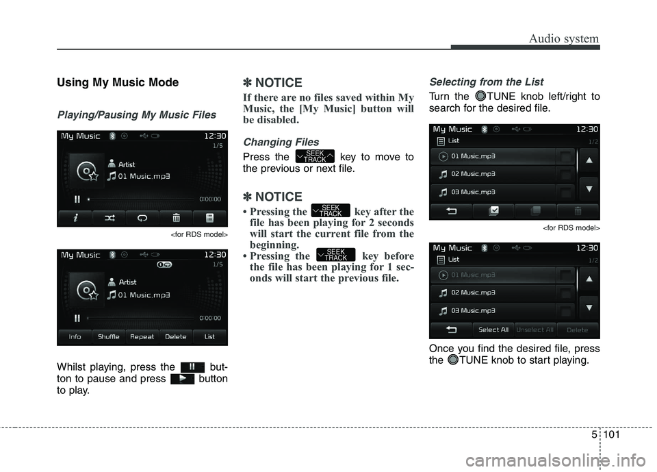 KIA CARENS RHD 2017  Owners Manual 5101
Audio system
Using My Music Mode
Playing/Pausing My Music Files
<for RDS model>
Whilst playing, press the  but- 
ton to pause and press  button
to play.
✽✽NOTICE 
If there are no files saved 