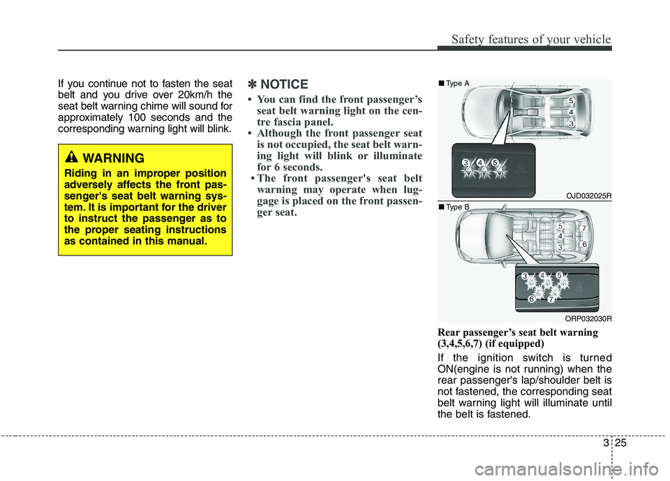 KIA CARENS RHD 2017  Owners Manual 325
Safety features of your vehicle
If you continue not to fasten the seat 
belt and you drive over 20km/h the
seat belt warning chime will sound for
approximately 100 seconds and the
corresponding wa