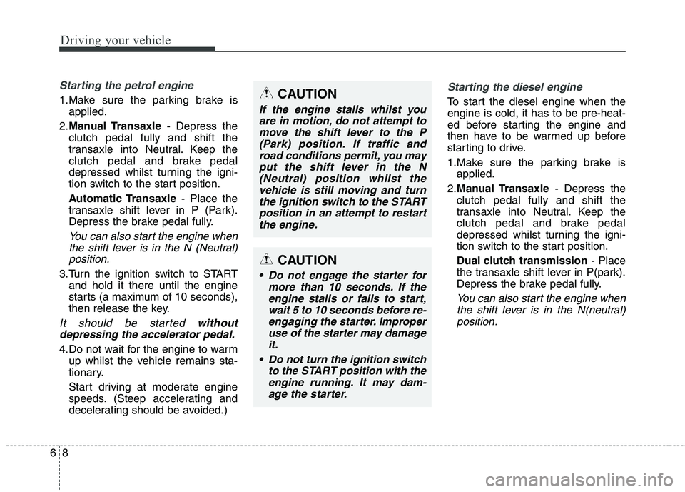 KIA CARENS RHD 2017  Owners Manual Driving your vehicle
8
6
Starting the petrol engine
1.Make sure the parking brake is
applied.
2. Manual Transaxle - Depress the
clutch pedal fully and shift the 
transaxle into Neutral. Keep the
clutc