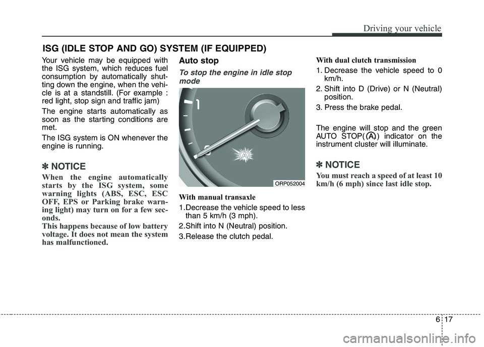 KIA CARENS RHD 2017  Owners Manual 617
Driving your vehicle
Your vehicle may be equipped with the ISG system, which reduces fuel
consumption by automatically shut-
ting down the engine, when the vehi-
cle is at a standstill. (For examp