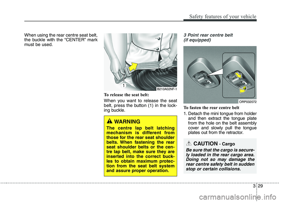 KIA CARENS RHD 2017  Owners Manual 329
Safety features of your vehicle
When using the rear centre seat belt, 
the buckle with the “CENTER” mark
must be used.To release the seat belt: 
When you want to release the seat 
belt, press 