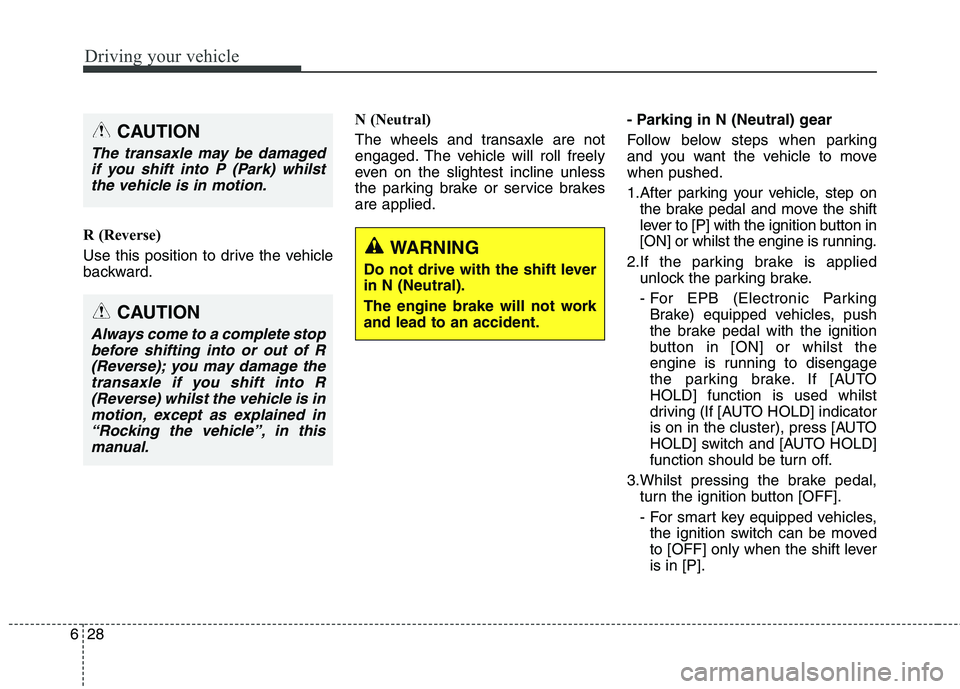 KIA CARENS RHD 2017  Owners Manual Driving your vehicle
28
6
R (Reverse) 
Use this position to drive the vehicle 
backward. N (Neutral) 
The wheels and transaxle are not 
engaged. The vehicle will roll freely
even on the slightest incl