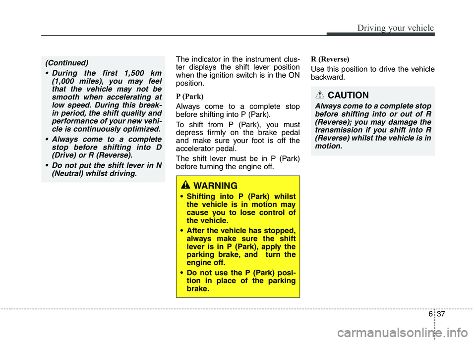 KIA CARENS RHD 2017  Owners Manual 637
Driving your vehicle
The indicator in the instrument clus- 
ter displays the shift lever position
when the ignition switch is in the ONposition. 
P (Park)  
Always come to a complete stop 
before 