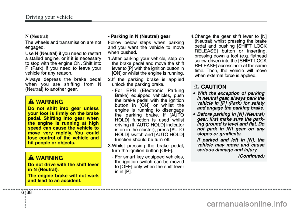 KIA CARENS RHD 2017  Owners Manual Driving your vehicle
38
6
N (Neutral)  
The wheels and transmission are not engaged. 
Use N (Neutral) if you need to restart 
a stalled engine, or if it is necessary
to stop with the engine ON. Shift 