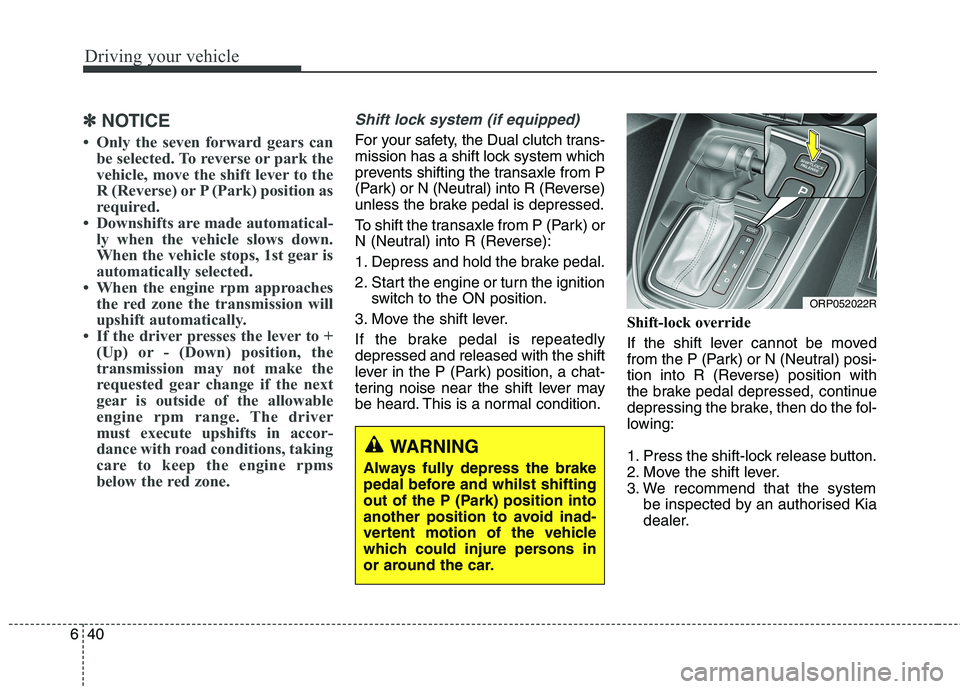 KIA CARENS RHD 2017  Owners Manual Driving your vehicle
40
6
✽✽
NOTICE
 Only the seven forward gears can be selected. To reverse or park the 
vehicle, move the shift lever to the
R (Reverse) or P (Park) position as
required.
 Dow
