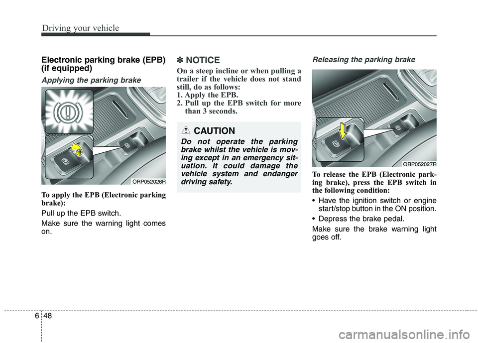 KIA CARENS RHD 2017  Owners Manual Driving your vehicle
48
6
Electronic parking brake (EPB) (if equipped)
Applying the parking brake
To apply the EPB (Electronic parking 
brake): 
Pull up the EPB switch.
Make sure the warning light com
