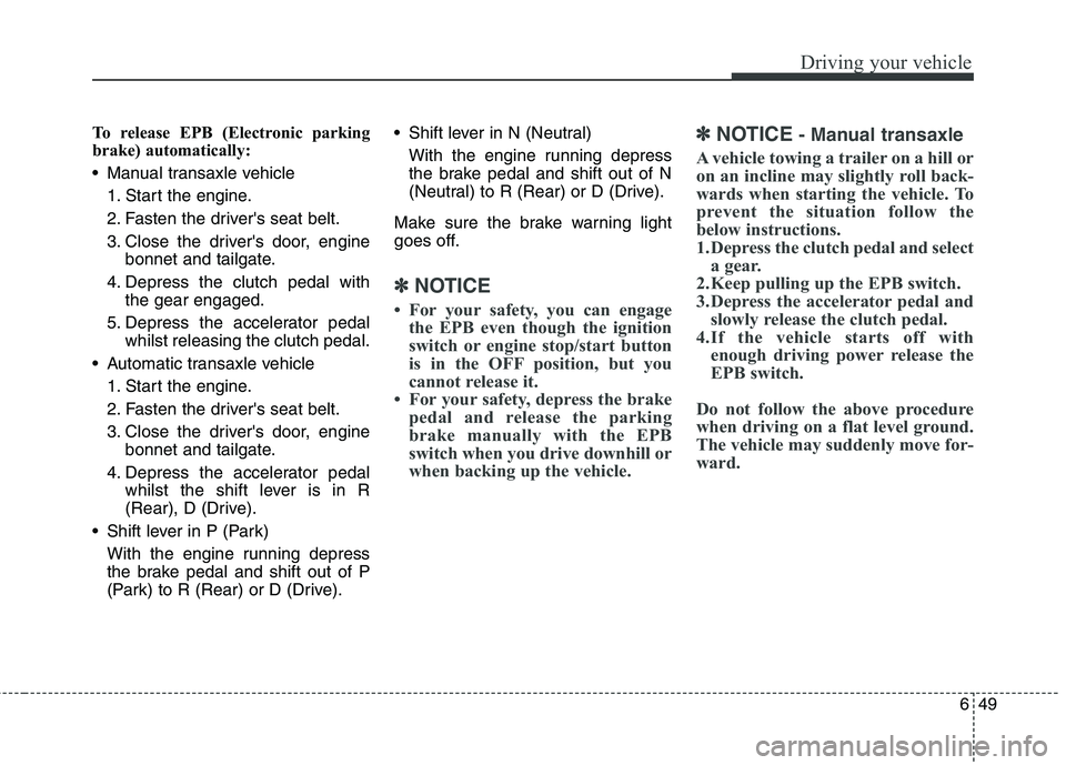 KIA CARENS RHD 2017  Owners Manual 649
Driving your vehicle
To release EPB (Electronic parking 
brake) automatically: 
 Manual transaxle vehicle1. Start the engine.
2. Fasten the drivers seat belt.
3. Close the drivers door, engine b