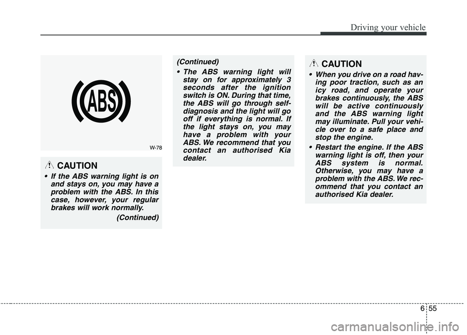 KIA CARENS RHD 2017  Owners Manual 655
Driving your vehicle
CAUTION
 If the ABS warning light is onand stays on, you may have aproblem with the ABS. In thiscase, however, your regularbrakes will work normally.
(Continued)
(Continued) T