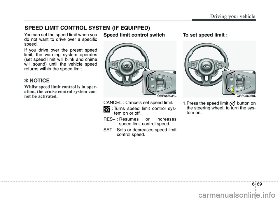 KIA CARENS RHD 2017  Owners Manual 669
Driving your vehicle
You can set the speed limit when you 
do not want to drive over a specificspeed. 
If you drive over the preset speed 
limit, the warning system operates
(set speed limit will 