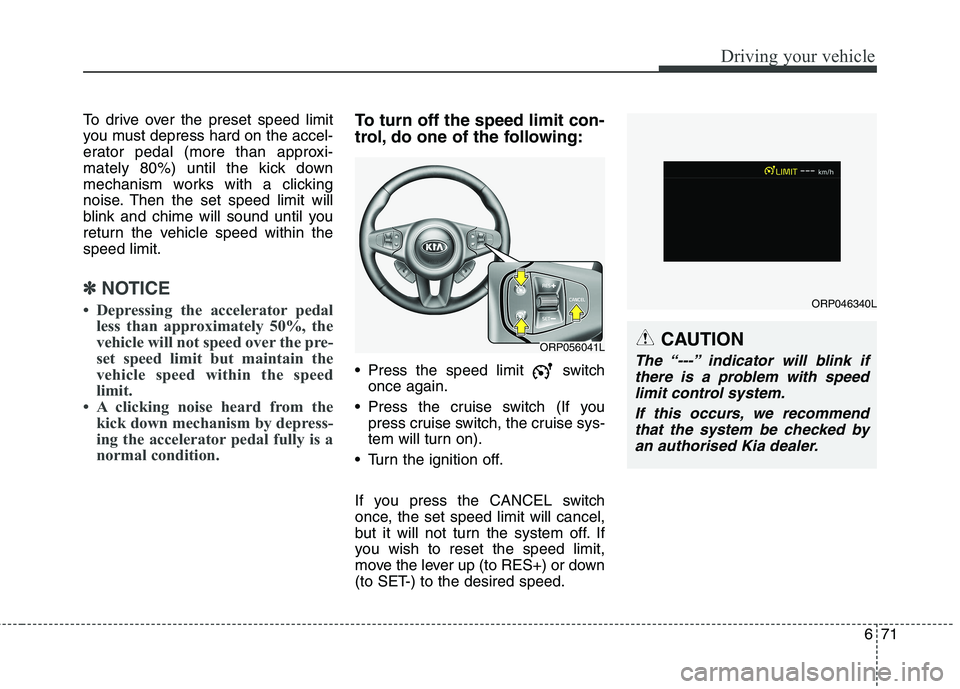KIA CARENS RHD 2017  Owners Manual 671
Driving your vehicle
To drive over the preset speed limit 
you must depress hard on the accel-
erator pedal (more than approxi-
mately 80%) until the kick down
mechanism works with a clicking
nois