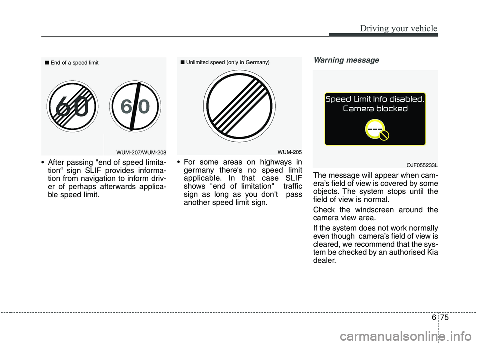 KIA CARENS RHD 2017  Owners Manual 675
Driving your vehicle
 After passing "end of speed limita-tion“ sign SLIF provides informa- 
tion from navigation to inform driv-
er of perhaps afterwards applica-
ble speed limit.  For some area