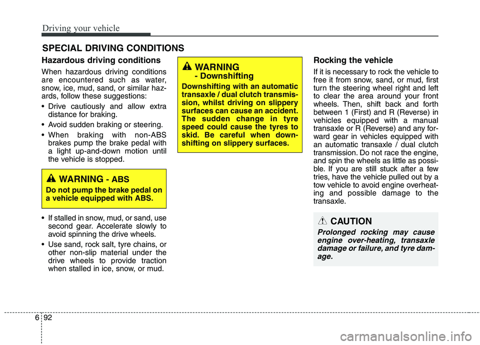 KIA CARENS RHD 2017  Owners Manual Driving your vehicle
92
6
Hazardous driving conditions   
When hazardous driving conditions 
are encountered such as water,
snow, ice, mud, sand, or similar haz-
ards, follow these suggestions: 
 Driv