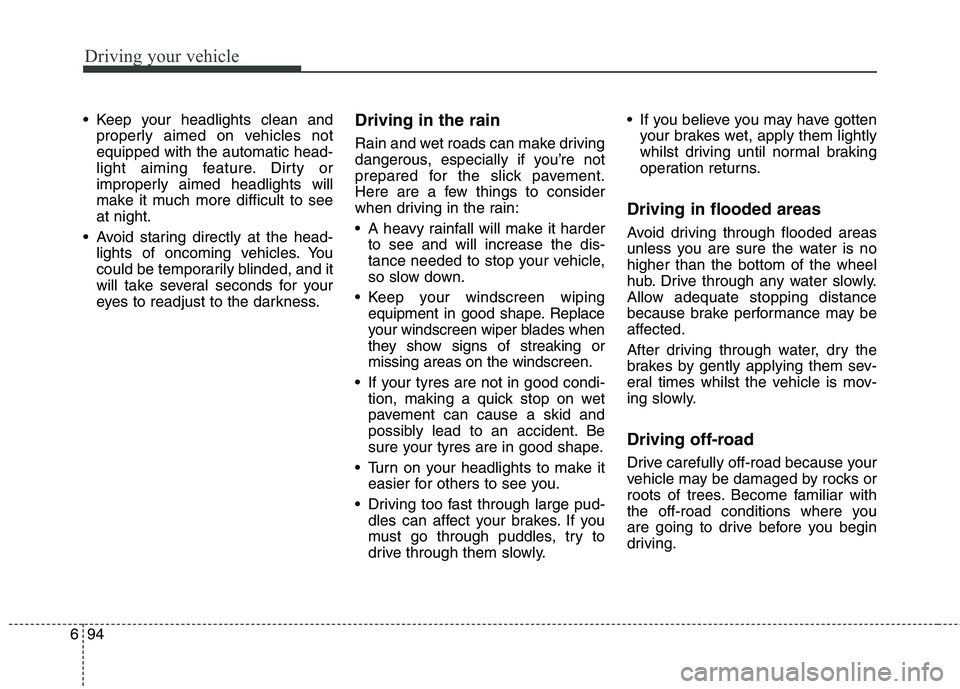 KIA CARENS RHD 2017  Owners Manual Driving your vehicle
94
6
 Keep your headlights clean and
properly aimed on vehicles not equipped with the automatic head-
light aiming feature. Dirty or
improperly aimed headlights will
make it much 
