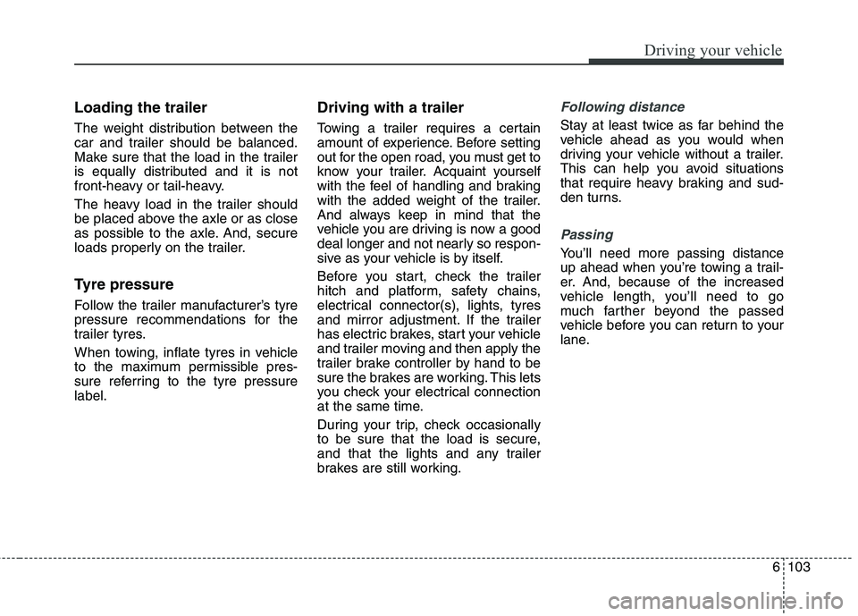 KIA CARENS RHD 2017  Owners Manual 6103
Driving your vehicle
Loading the trailer 
The weight distribution between the 
car and trailer should be balanced.
Make sure that the load in the trailer
is equally distributed and it is not
fron