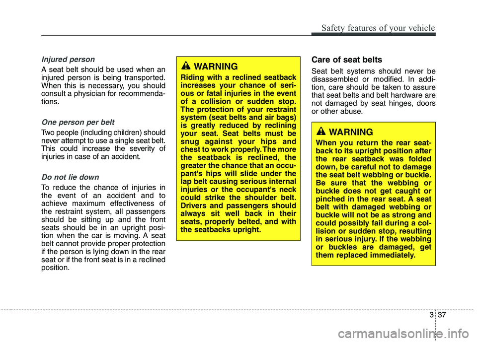 KIA CARENS RHD 2017  Owners Manual 337
Safety features of your vehicle
Injured person
A seat belt should be used when an 
injured person is being transported.
When this is necessary, you should
consult a physician for recommenda-
tions