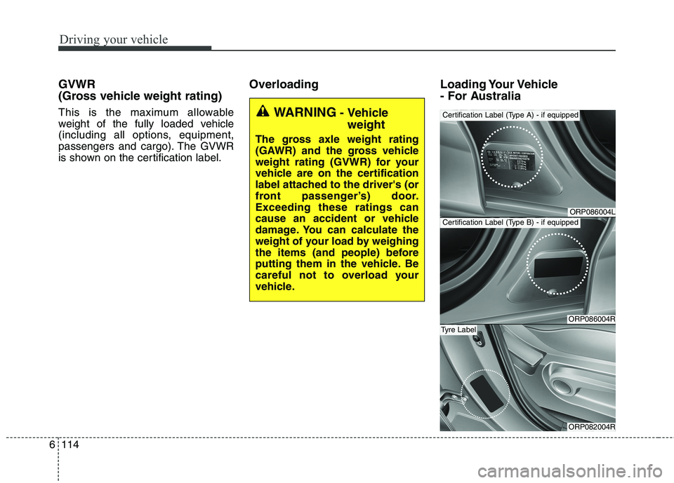 KIA CARENS RHD 2017  Owners Manual Driving your vehicle
114
6
GVWR  
(Gross vehicle weight rating) 
This is the maximum allowable 
weight of the fully loaded vehicle
(including all options, equipment,
passengers and cargo). The GVWR
is