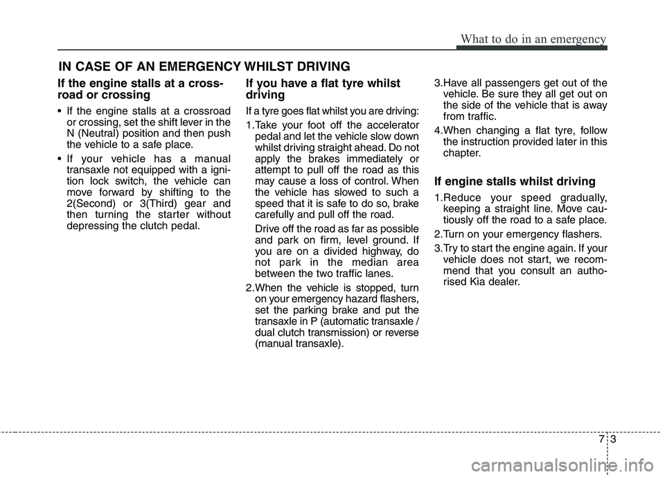 KIA CARENS RHD 2017  Owners Manual 73
What to do in an emergency
IN CASE OF AN EMERGENCY WHILST DRIVING
If the engine stalls at a cross- 
road or crossing 
 If the engine stalls at a crossroad or crossing, set the shift lever in the 
N