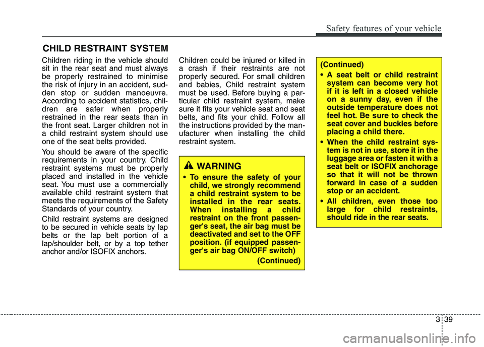 KIA CARENS RHD 2017  Owners Manual 339
Safety features of your vehicle
CHILD RESTRAINT SYSTEM
Children riding in the vehicle should 
sit in the rear seat and must always
be properly restrained to minimise
the risk of injury in an accid
