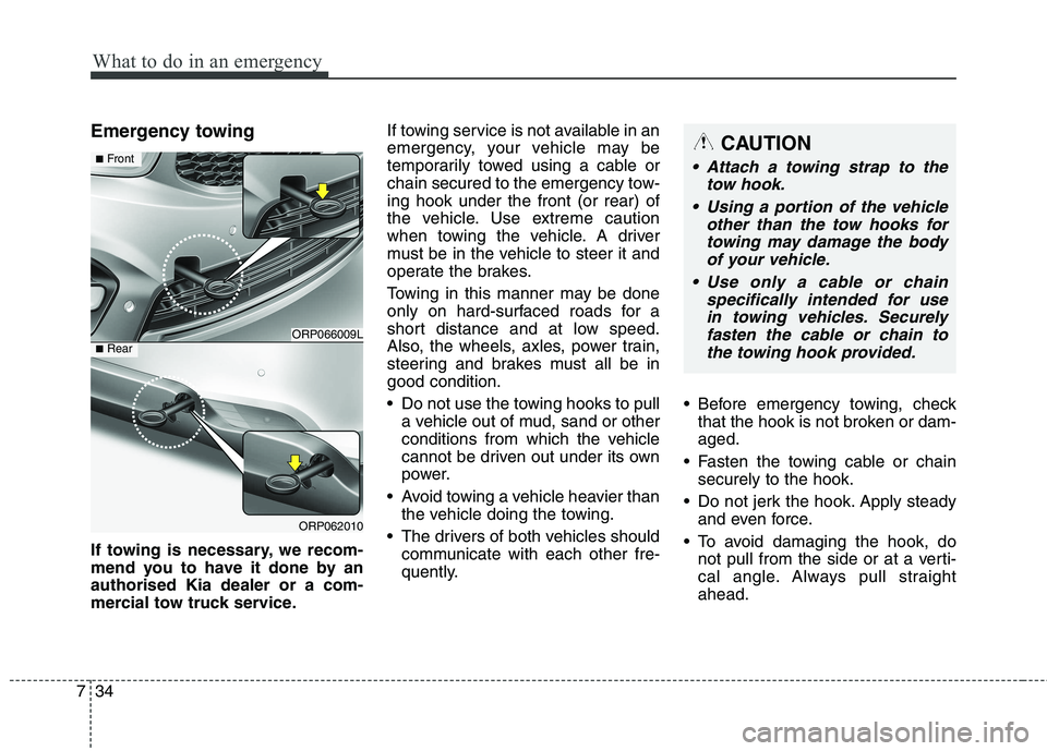 KIA CARENS RHD 2017  Owners Manual What to do in an emergency
34
7
Emergency towing 
If towing is necessary, we recom- 
mend you to have it done by anauthorised Kia dealer or a com-
mercial tow truck service. If towing service is not a