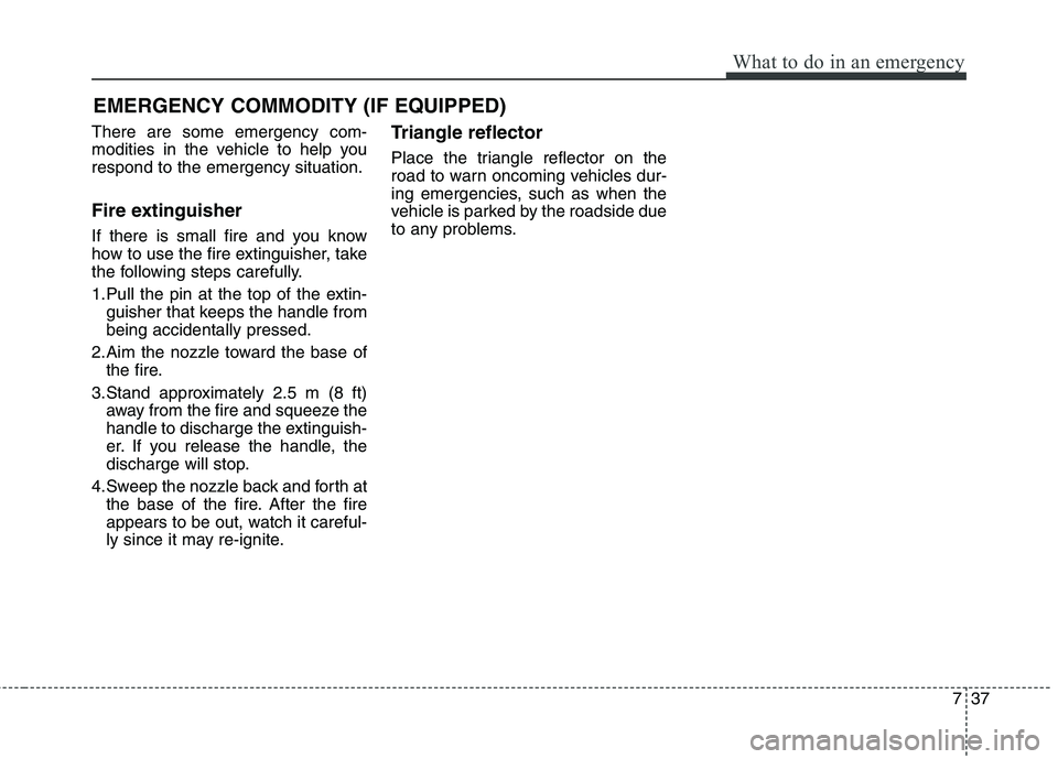 KIA CARENS RHD 2017  Owners Manual 737
What to do in an emergency
EMERGENCY COMMODITY (IF EQUIPPED) 
There are some emergency com- 
modities in the vehicle to help yourespond to the emergency situation. 
Fire extinguisher 
If there is 