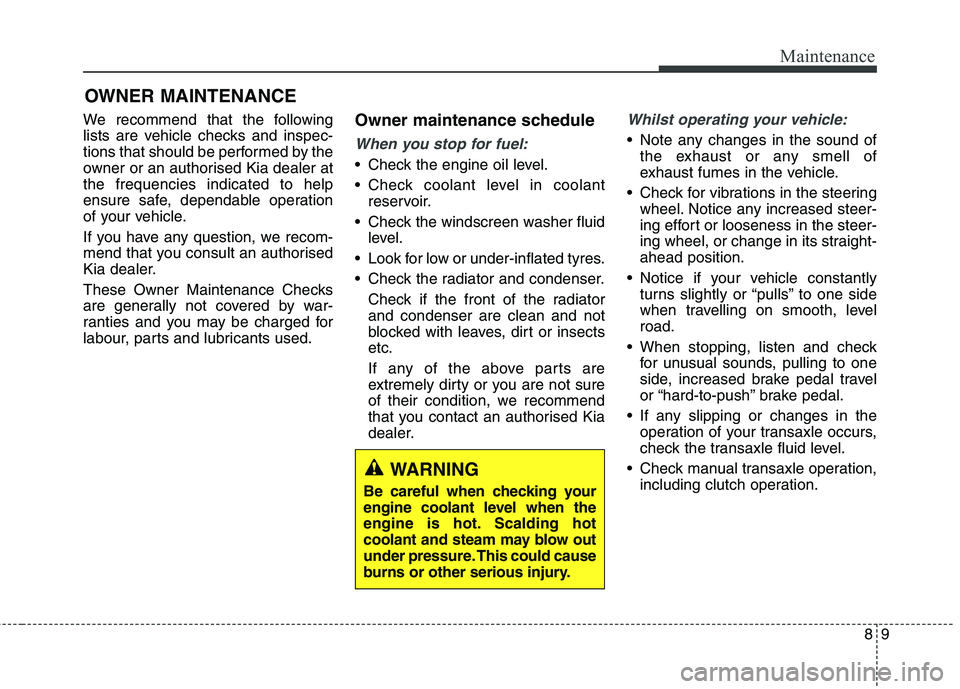 KIA CARENS RHD 2017  Owners Manual 89
Maintenance
OWNER MAINTENANCE 
We recommend that the following 
lists are vehicle checks and inspec-
tions that should be performed by the
owner or an authorised Kia dealer atthe frequencies indica