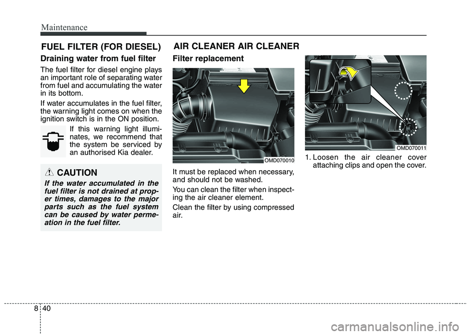KIA CARENS RHD 2017  Owners Manual Maintenance
40
8
FUEL FILTER (FOR DIESEL)
Draining water from fuel filter 
The fuel filter for diesel engine plays 
an important role of separating water
from fuel and accumulating the waterin its bot