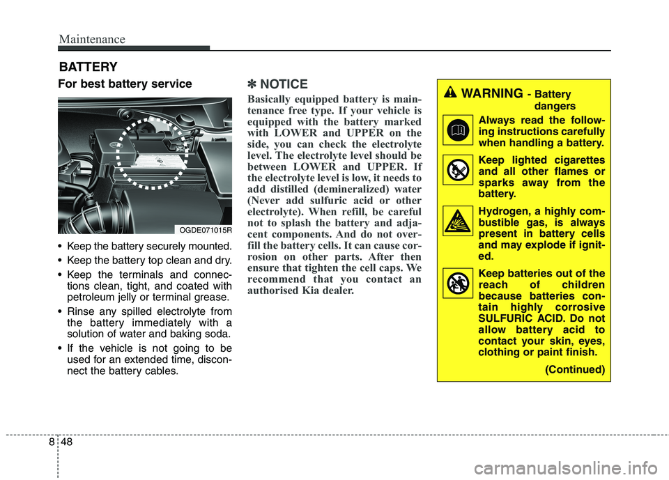 KIA CARENS RHD 2017  Owners Manual Maintenance
48
8
BATTERY
For best battery service 
 Keep the battery securely mounted. 
 Keep the battery top clean and dry.
 Keep the terminals and connec- tions clean, tight, and coated with 
petrol