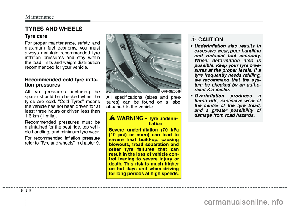 KIA CARENS RHD 2017  Owners Manual Maintenance
52
8
TYRES AND WHEELS 
Tyre care   
For proper maintenance, safety, and 
maximum fuel economy, you must
always maintain recommended tyre
inflation pressures and stay within
the load limits