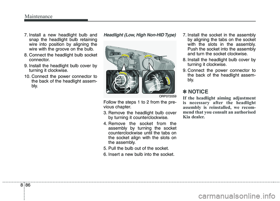 KIA CARENS RHD 2017  Owners Manual Maintenance
86
8
7. Install a new headlight bulb and
snap the headlight bulb retaining 
wire into position by aligning the
wire with the groove on the bulb.
8. Connect the headlight bulb socket connec