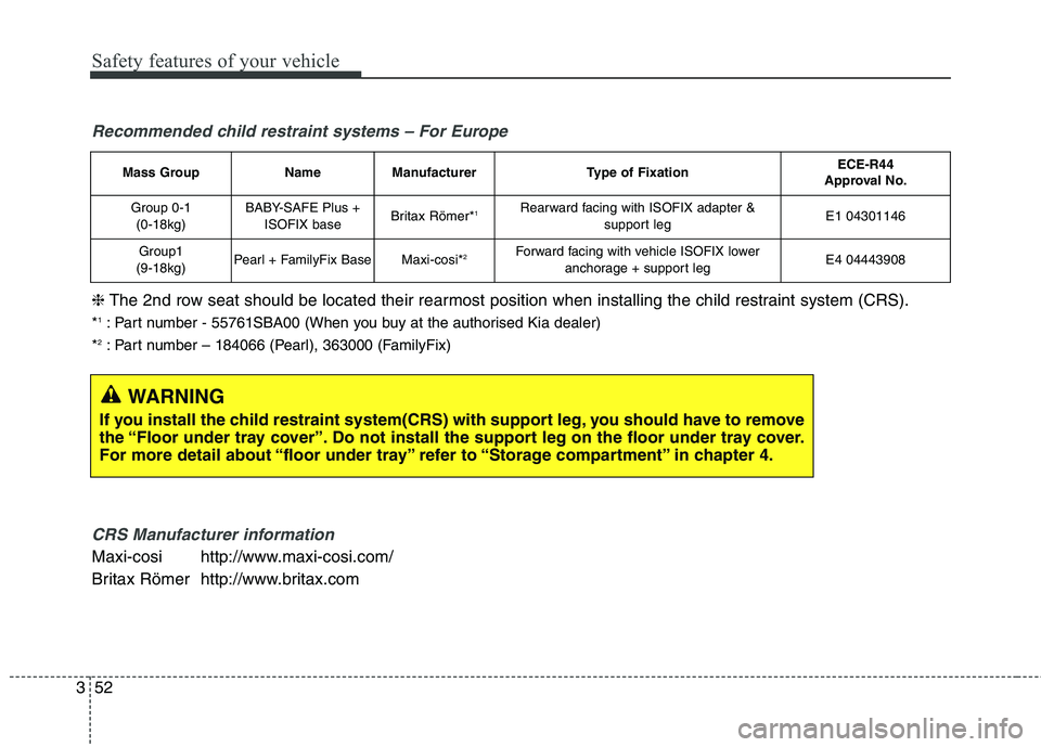 KIA CARENS RHD 2017  Owners Manual Safety features of your vehicle
52
3
Mass GroupNameManufacturerType of FixationECE-R44 
Approval No.
Group 0-1
(0-18kg)BABY-SAFE Plus + ISOFIX baseBritax Römer* 1Rearward facing with ISOFIX adapter &