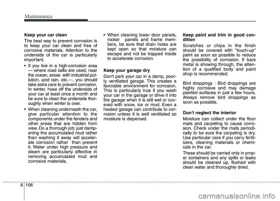 KIA CARENS RHD 2017  Owners Manual Maintenance
106
8
Keep your car clean 
The best way to prevent corrosion is 
to keep your car clean and free of
corrosive materials. Attention to the
underside of the car is particularly
important. 
 
