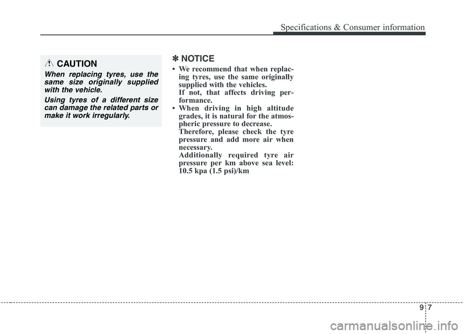 KIA CARENS RHD 2017  Owners Manual 97
Specifications & Consumer information
✽✽NOTICE
 We recommend that when replac- ing tyres, use the same originally 
supplied with the vehicles.
If not, that affects driving per-
formance.
 Whe