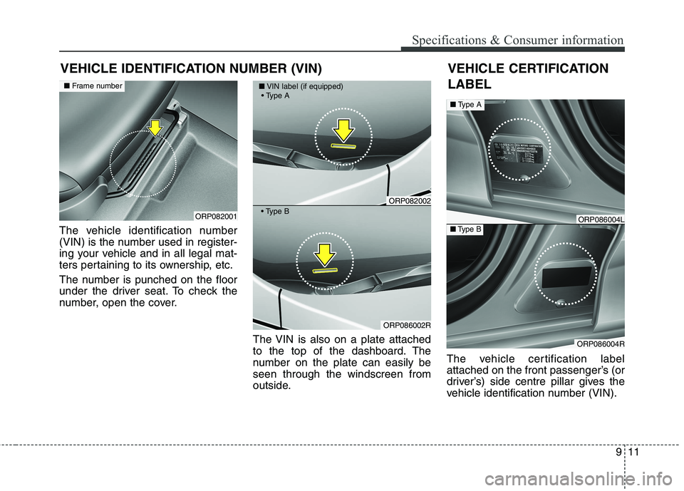KIA CARENS RHD 2017  Owners Manual 911
Specifications & Consumer information
VEHICLE IDENTIFICATION NUMBER (VIN)
The vehicle identification number 
(VIN) is the number used in register-
ing your vehicle and in all legal mat-
ters perta