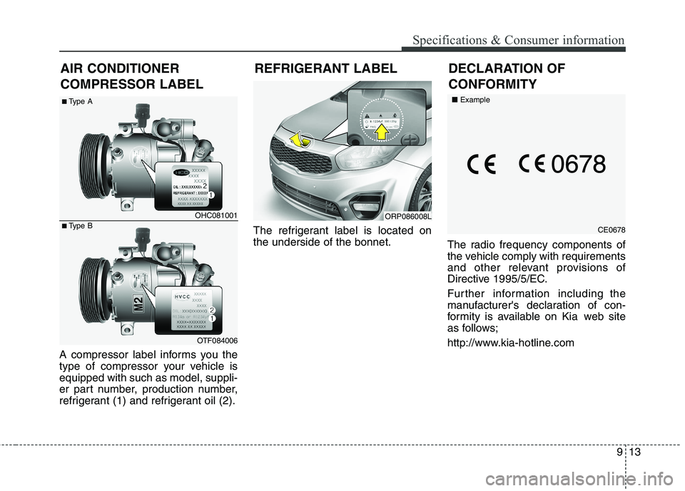 KIA CARENS RHD 2017  Owners Manual 913
Specifications & Consumer information
REFRIGERANT LABEL
A compressor label informs you the 
type of compressor your vehicle isequipped with such as model, suppli-
er part number, production number