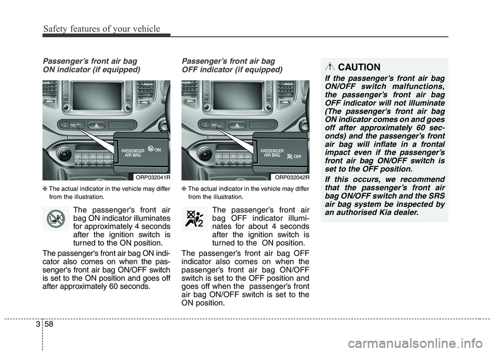 KIA CARENS RHD 2017  Owners Manual Safety features of your vehicle
58
3
Passenger’s front air bag 
ON indicator (if equipped)
❈ The actual indicator in the vehicle may differ
from the illustration.
The passengers front airbag ON i