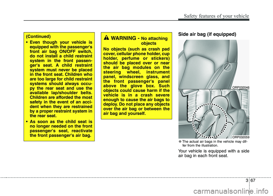 KIA CARENS RHD 2017  Owners Manual 367
Safety features of your vehicle
Side air bag (if equipped) 
Your vehicle is equipped with a side air bag in each front seat.(Continued) 
 Even though your vehicle isequipped with the passengers 
