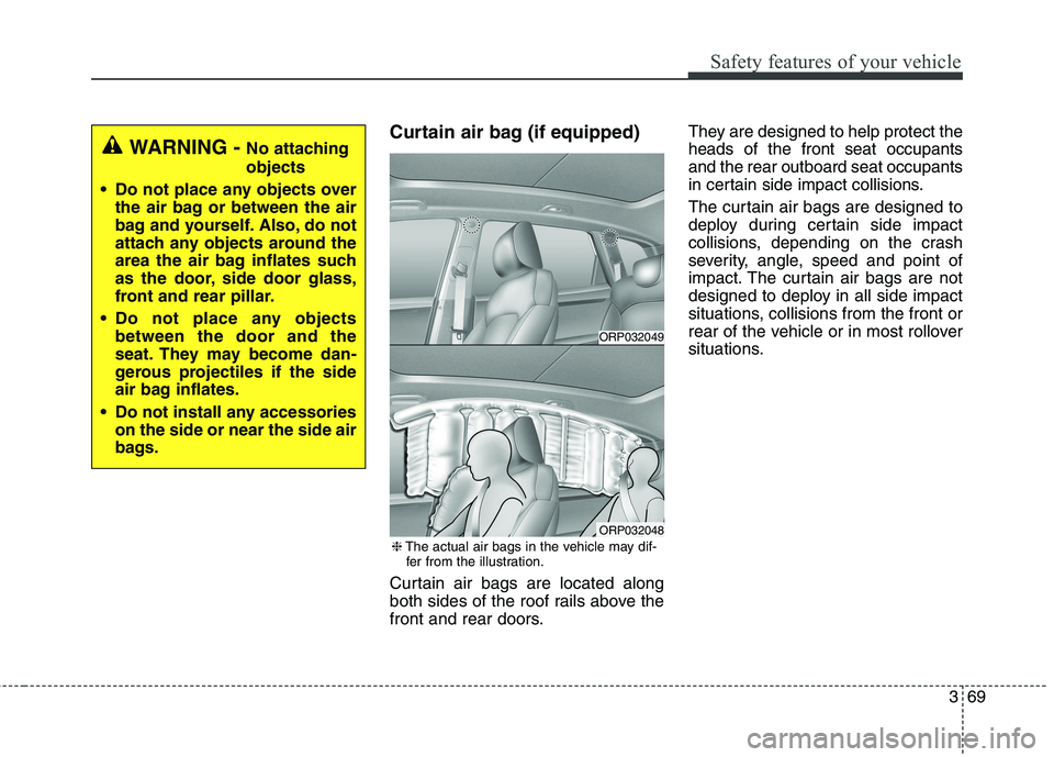 KIA CARENS RHD 2017  Owners Manual 369
Safety features of your vehicle
Curtain air bag (if equipped) 
Curtain air bags are located along 
both sides of the roof rails above the
front and rear doors.They are designed to help protect the