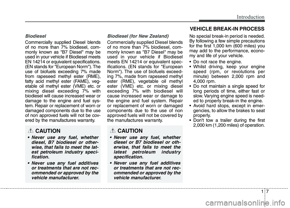 KIA CARENS RHD 2017  Owners Manual 17
Introduction
Biodiesel 
Commercially supplied Diesel blends of no more than 7% biodiesel, com-
monly known as "B7 Diesel" may be
used in your vehicle if Biodiesel meets
EN 14214 or equivalent speci