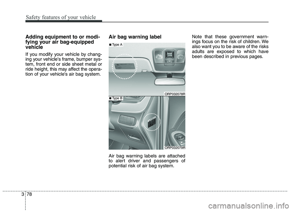 KIA CARENS RHD 2017  Owners Manual Adding equipment to or modi- 
fying your air bag-equipped
vehicle 
If you modify your vehicle by chang- 
ing your vehicles frame, bumper sys-tem, front end or side sheet metal or
ride height, this ma