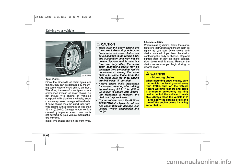 KIA CEED 2015  Owners Manual Driving your vehicle
68
5
Tyre chains 
Since the sidewalls of radial tyres are 
thinner, they can be damaged by mount-
ing some types of snow chains on them.
Therefore, the use of snow tyres is rec-
o