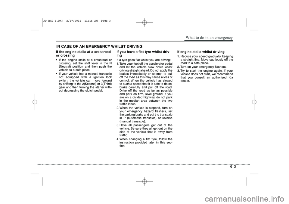 KIA CEED 2015  Owners Manual 63
What to do in an emergency
IN CASE OF AN EMERGENCY WHILST DRIVING
If the engine stalls at a crossroad 
or crossing 
 If the engine stalls at a crossroad or crossing, set the shift lever in the N 
