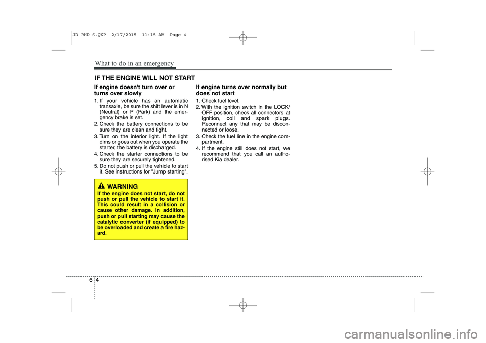 KIA CEED 2015  Owners Manual What to do in an emergency
4
6
IF THE ENGINE WILL NOT START
If engine doesnt turn over or 
turns over slowly 
1. If your vehicle has an automatic transaxle, be sure the shift lever is in N 
(Neutral)