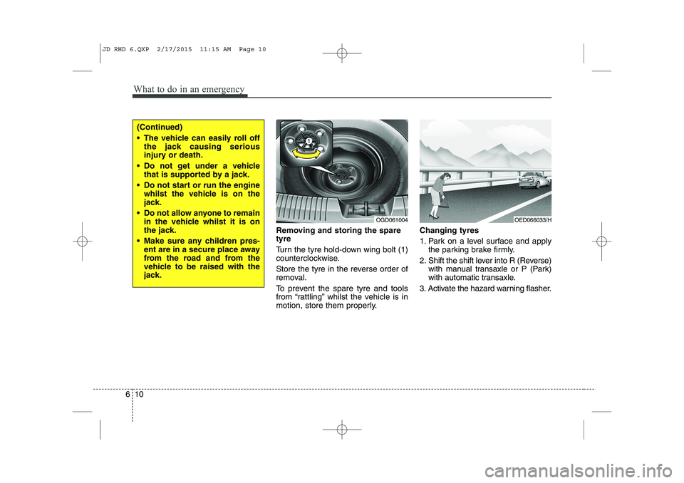 KIA CEED 2015  Owners Manual What to do in an emergency
10
6
Removing and storing the spare tyre   
Turn the tyre hold-down wing bolt (1) 
counterclockwise. 
Store the tyre in the reverse order of 
removal. 
To prevent the spare 