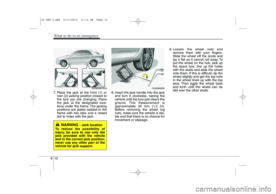 KIA CEED 2015 Owners Manual What to do in an emergency
12
6
7. Place the jack at the front (1) or
rear (2) jacking position closest to
the tyre you are changing. Place
the jack at the designated loca-
tions under the frame. The KIA CEED 2015 Owners Manual What to do in an emergency
12
6
7. Place the jack at the front (1) or
rear (2) jacking position closest to
the tyre you are changing. Place
the jack at the designated loca-
tions under the frame. The