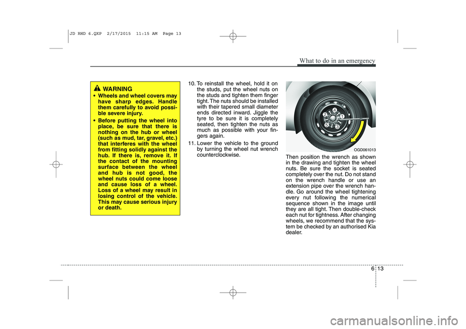 KIA CEED 2015 Owners Manual 613
What to do in an emergency
10. To reinstall the wheel, hold it onthe studs, put the wheel nuts on the studs and tighten them finger
tight. The nuts should be installedwith their tapered small diam KIA CEED 2015 Owners Manual 613
What to do in an emergency
10. To reinstall the wheel, hold it onthe studs, put the wheel nuts on the studs and tighten them finger
tight. The nuts should be installedwith their tapered small diam