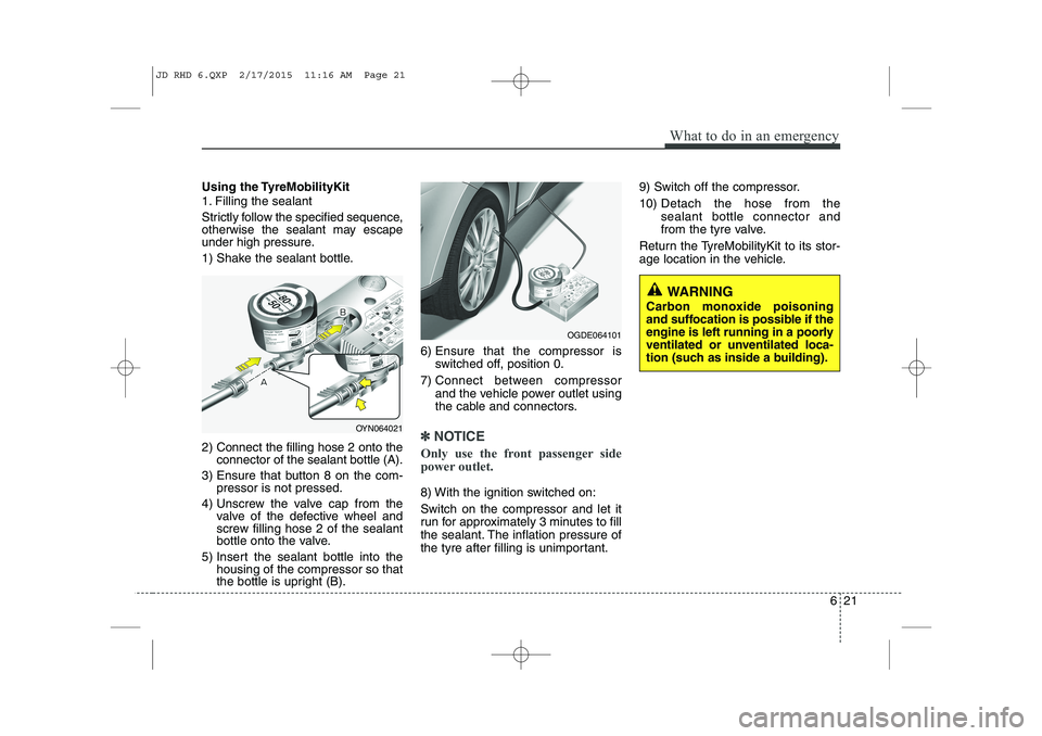 KIA CEED 2015  Owners Manual 621
What to do in an emergency
Using the TyreMobilityKit 
1. Filling the sealant 
Strictly follow the specified sequence, 
otherwise the sealant may escape
under high pressure. 
1) Shake the sealant b