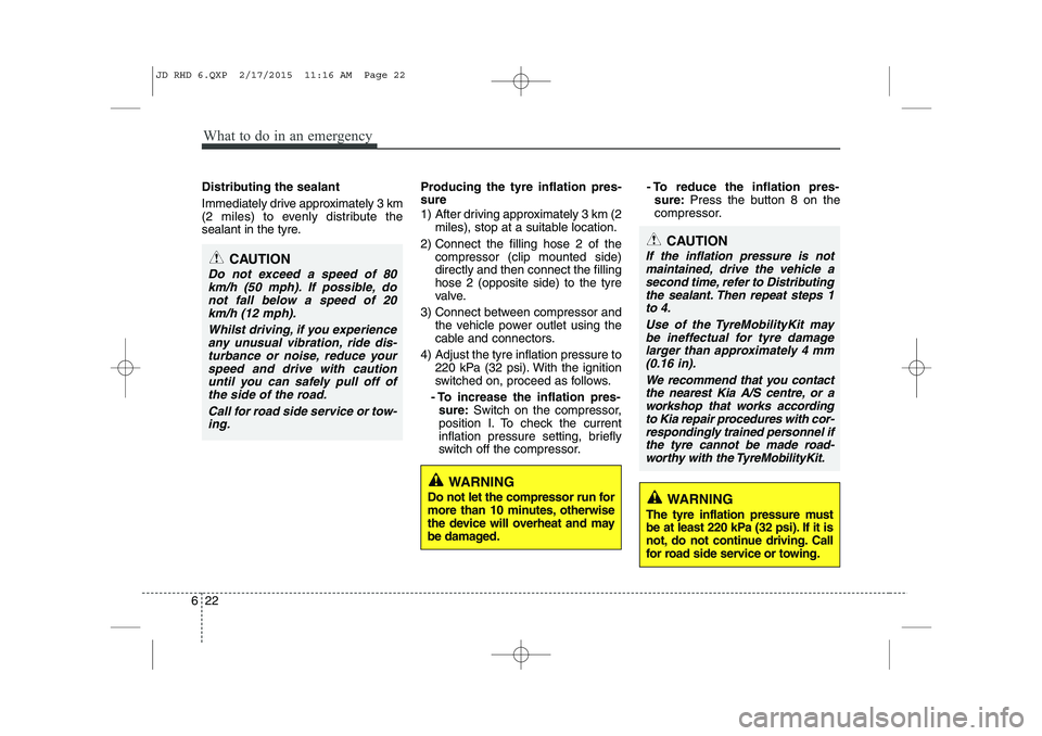 KIA CEED 2015  Owners Manual What to do in an emergency
22
6
Distributing the sealant 
Immediately drive approximately 3 km 
(2 miles) to evenly distribute the
sealant in the tyre. Producing the tyre inflation pres- sure 
1)  Aft