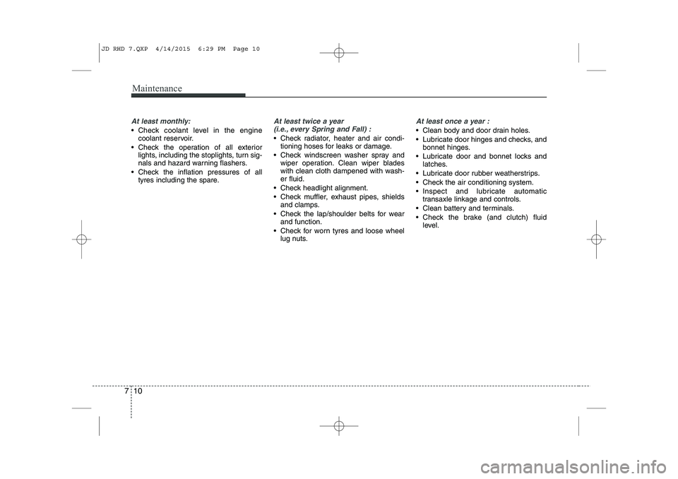 KIA CEED 2015  Owners Manual Maintenance
10
7
At least monthly:
 Check coolant level in the engine
coolant reservoir.
 Check the operation of all exterior lights, including the stoplights, turn sig- 
nals and hazard warning fla