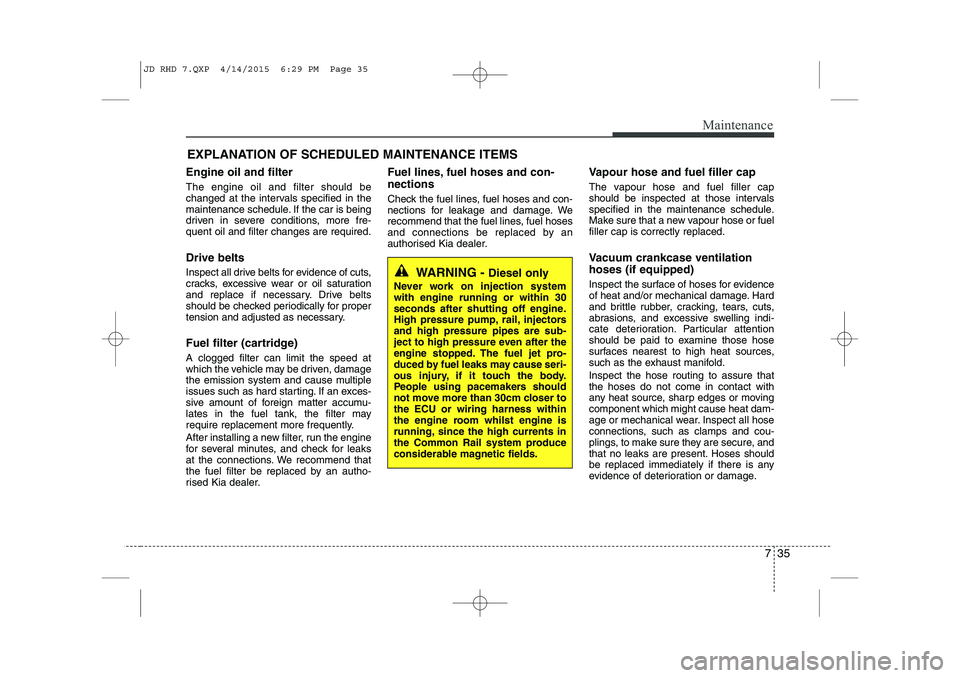 KIA CEED 2015  Owners Manual 735
Maintenance
EXPLANATION OF SCHEDULED MAINTENANCE ITEMS
Engine oil and filter The engine oil and filter should be 
changed at the intervals specified in the
maintenance schedule. If the car is bein